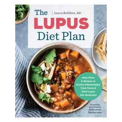 "The Lupus Diet Plan: Meal Plans & Recipes to Soothe Inflammation, Treat Flares, and Send Lupus 