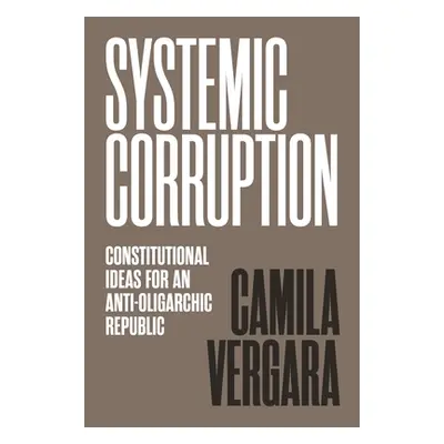 "Systemic Corruption: Constitutional Ideas for an Anti-Oligarchic Republic" - "" ("Vergara Camil