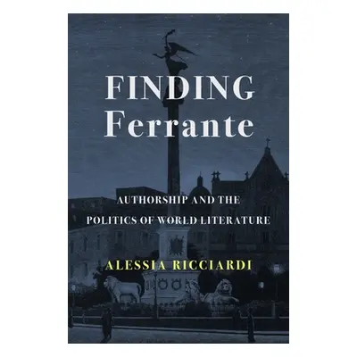 "Finding Ferrante: Authorship and the Politics of World Literature" - "" ("Ricciardi Alessia")(P