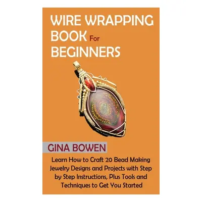 "Wire Wrapping Book for Beginners: Learn How to Craft 20 Bead Making Jewelry Designs and Project