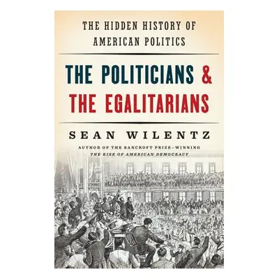 "The Politicians and the Egalitarians: The Hidden History of American Politics" - "" ("Wilentz S