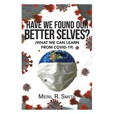 "Have We Found Our Better Selves?: (What We Can Learn from Covid-19)" - "" ("Smith Meril R.")(Pa