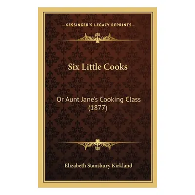 "Six Little Cooks: Or Aunt Jane's Cooking Class (1877)" - "" ("Kirkland Elizabeth Stansbury")(Pa