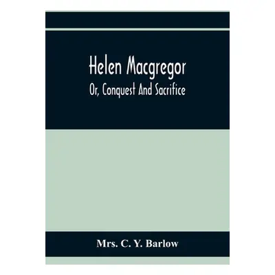 "Helen Macgregor; Or, Conquest And Sacrifice" - "" ("C. Y. Barlow")(Paperback)