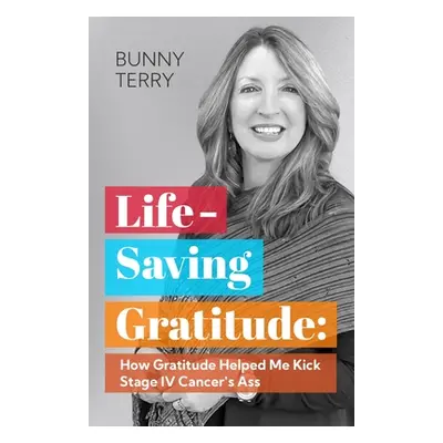 "Lifesaving Gratitude: How Gratitude Helped Me Beat Stage IV Cancer" - "" ("Terry Bunny")(Paperb