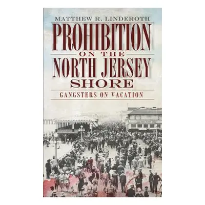 "Prohibition on the North Jersey Shore: Gangsters on Vacation" - "" ("Linderoth Matthew R.")(Pev