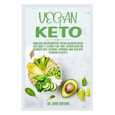 "Vegan Keto: Vegan Diet and Intermittent Fasting for Rapid Weight Loss, Reset and Cleanse Your B