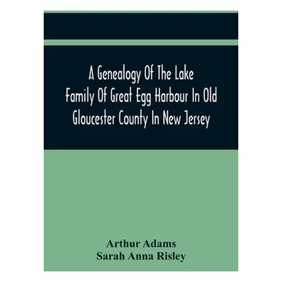 "A Genealogy Of The Lake Family Of Great Egg Harbour In Old Gloucester County In New Jersey: Des