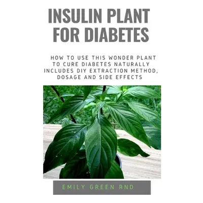 "Insulin Plant for Diabetes: How to use this wonder plant to cure diabetes naturally includes DI