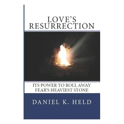 "Love's Resurrection: Its Power to Roll Away Fear's Heaviest Stone" - "" ("Held Daniel K.")(Pape