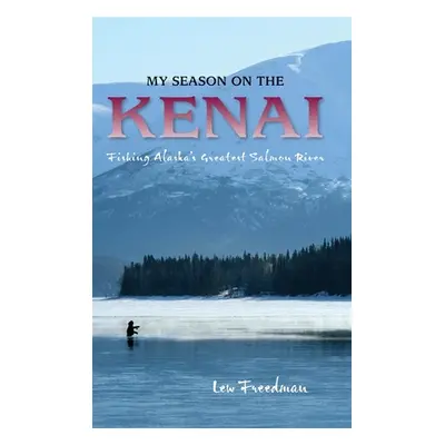 "My Season on the Kenai: Fishing Alaska's Greatest Salmon River" - "" ("Freedman Lew")(Pevná vaz