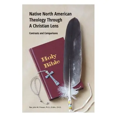 "Native North American Theology Through A Christian Lens" - "" ("Drs John W. Friesen Ph. D. Dmin