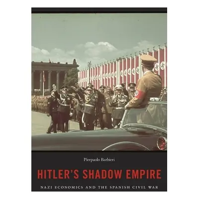 "Hitler's Shadow Empire: Nazi Economics and the Spanish Civil War" - "" ("Barbieri Pierpaolo")(P