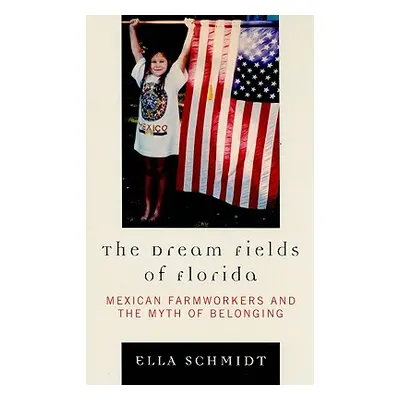 "The Dream Fields of Florida: Mexican Farmworkers and the Myth of Belonging" - "" ("Schmidt Ella