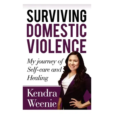 "Surviving Domestic Violence: My Journey of Self-care and Healing" - "" ("Weenie Kendra")(Paperb