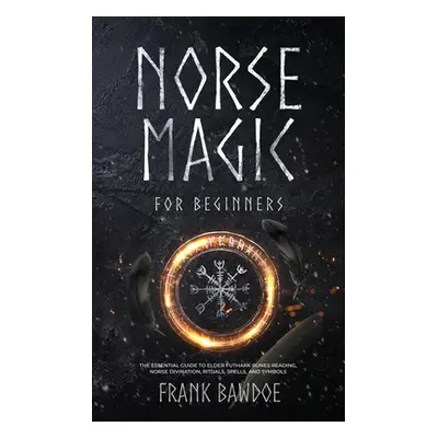 "Norse Magic for Beginners: The Essential Guide to Elder Futhark Runes Reading, Norse Divination