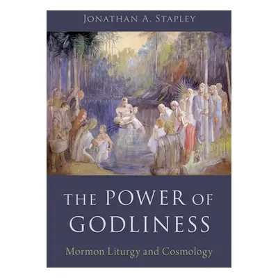 "The Power of Godliness: Mormon Liturgy and Cosmology" - "" ("Stapley Jonathan")(Pevná vazba)