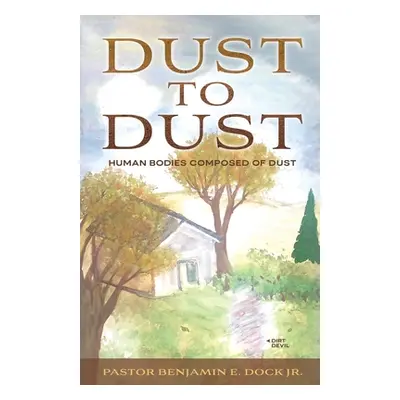 "Dust to Dust: Human Bodies Composed of Dust" - "" ("Dock Benjamin E.")(Paperback)