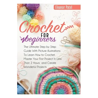 "Crochet For Beginners: The Ultimate Step by Step Guide With Picture illustrations To Learn How 