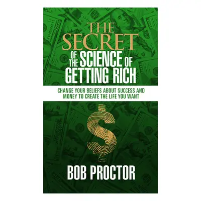 "The Secret of the Science of Getting Rich: Change Your Beliefs about Success and Money to Creat