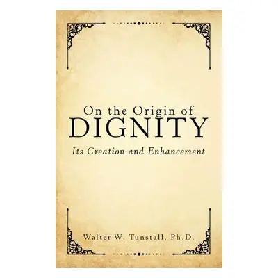 "On the Origin of Dignity: Its Creation and Enhancement" - "" ("Tunstall Walter W.")(Paperback)