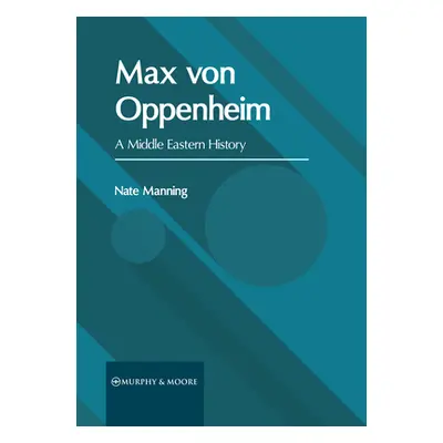 "Max Von Oppenheim: A Middle Eastern History" - "" ("Manning Nate")(Pevná vazba)