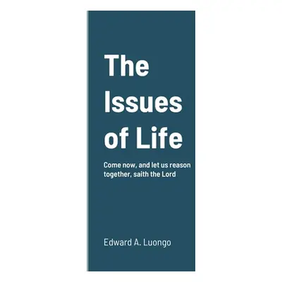 "The Issues of Life: Come now, and let us reason together, saith the Lord" - "" ("Luongo Edward"