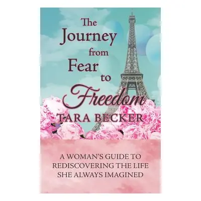 "The Journey from Fear to Freedom: A Woman's Guide to Rediscovering the Life She Always Imagined