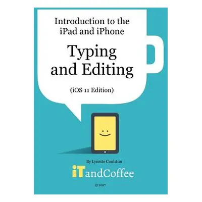 "Typing and Editing on the iPad and iPhone (iOS 11 Edition): Introduction to the iPad and iPhone