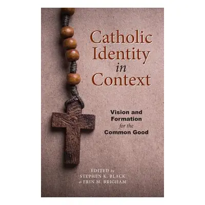 "Catholic Identity in Context: Vision and Formation for the Common Good" - "" ("Black Stephen K.