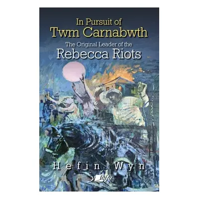 "In Pursuit of Twm Carnabwth: The Original Leader of the Rebecca Rioters" - "" ("Wyn Hefin")(Pap