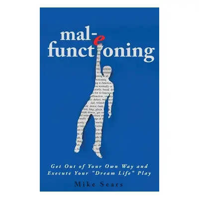 "mal-e functioning: Get Out Of Your Own Way and Execute Your Dream Life" Play"" - "" ("Sears Mik