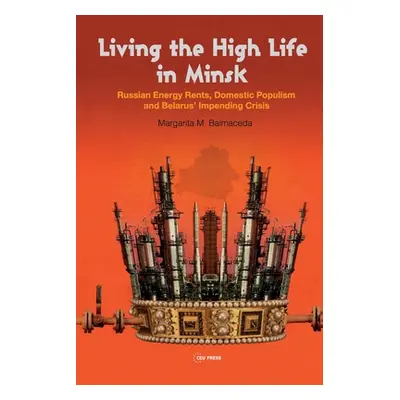 "Living the High Life in Minsk: Russian Energy Rents, Domestic Populism and Belarus' Impending C