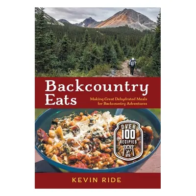 "Backcountry Eats: Making Great Dehydrated Meals for Backcountry Adventures" - "" ("Ride Kevin")