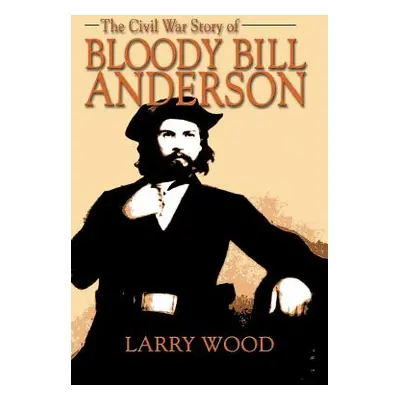 "The Civil War Story of Bloody Bill Anderson" - "" ("Wood Larry")(Paperback)