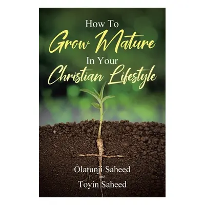 "How To Grow Mature In Your Christian Lifestyle" - "" ("Saheed Olatunji")(Paperback)