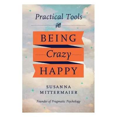 "Pragmatic Psychology: Practical Tools for Being Crazy Happy" - "" ("Mittermaier Susanna")(Paper