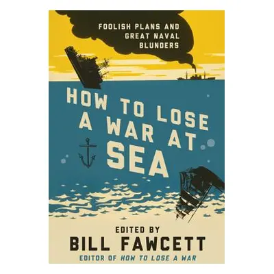 "How to Lose a War at Sea: Foolish Plans and Great Naval Blunders" - "" ("Fawcett Bill")(Paperba