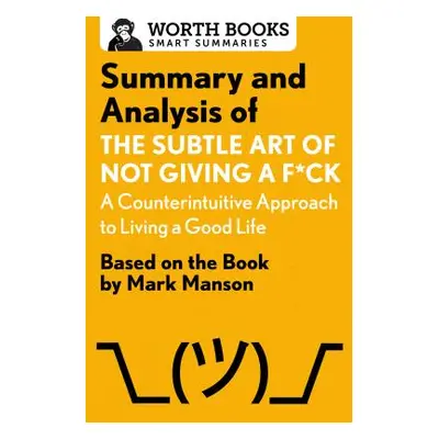 "Summary and Analysis of the Subtle Art of Not Giving A F*Ck: A Counterintuitive Approach to Liv