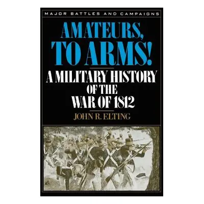 "Amateurs, to Arms!: A Military History of the War of 1812" - "" ("Elting John R.")(Paperback)