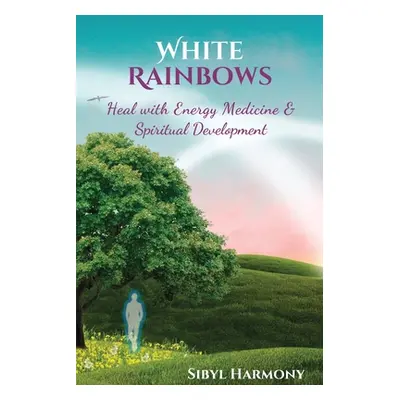 "White Rainbows: Heal with Energy Medicine & Spiritual Development" - "" ("Harmony Sibyl")(Paper