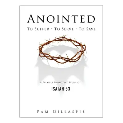 "Anointed: To Suffer, To Serve, To Save: A Flexible Inductive Study of Isaiah 53" - "" ("Gillasp