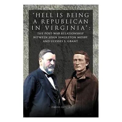 "Hell Is Being Republican in Virginia: The Post-War Relationship Between John Singleton Mosby an