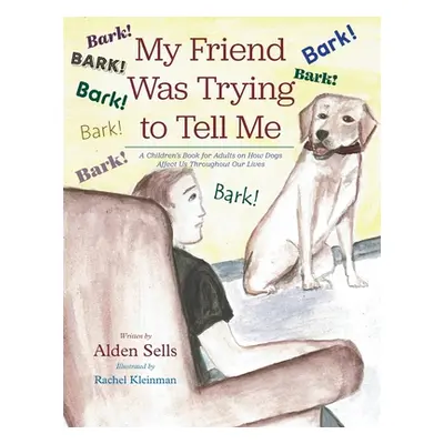 "My Friend Was Trying to Tell Me: A Children's Book for Adults on How Dogs Affect Us Throughout 