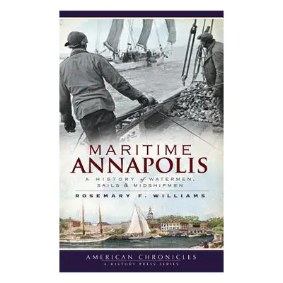 "Maritime Annapolis: A History of Watermen, Sails & Midshipmen" - "" ("Williams Rosemary F.")(Pe