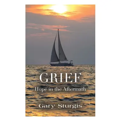 "Grief: Hope in the Aftermath" - "" ("Sturgis Gary")(Paperback)