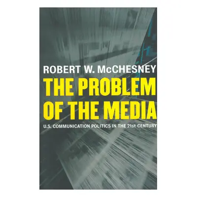 "The Problem of the Media: U.S. Communication Politics in the Twenty-First Century" - "" ("McChe