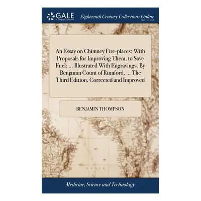 "An Essay on Chimney Fire-Places; With Proposals for Improving Them, to Save Fuel; ... Illustrat