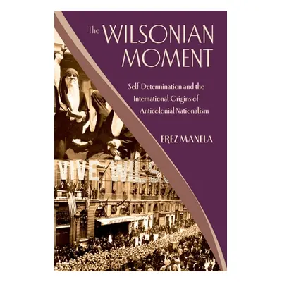 "The Wilsonian Moment: Self-Determination and the International Origins of Anticolonial National