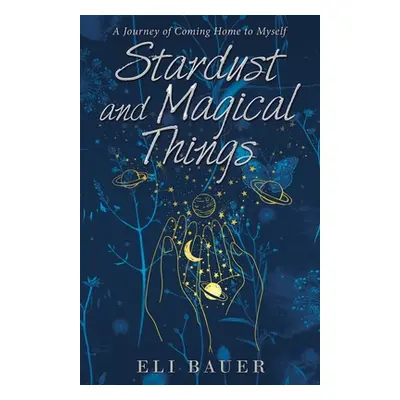 "Stardust and Magical Things: A Journey of Coming Home to Myself" - "" ("Bauer Eli")(Paperback)